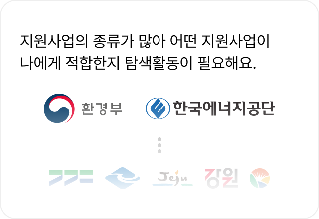 두번째 이유
지원사업의 종류가 많아 어떤 지원사업이
나에게 적합한지 탐색활동이 필요해요
환경부 한국에너지공단