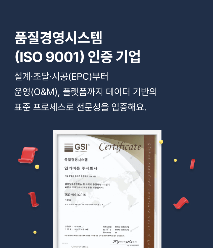 품질경영시스템(ISO 9001) 인증 기업, 설계·조달·시공(EPC)부터 운영(O&M), 플랫폼까지 데이터 기반의 표준 프로세스로 전문성을 입증해요.